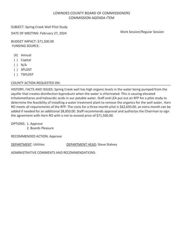 BUDGET IMPACT: $71,500.00 Spring Creek well has high organic levels in the water being pumped from the aquifer that creates disinfection byproducts when the water is chlorinated... causing elevated trihalomethanes and haloacidic acids... RFP for a pilot study ... feasibility of installing a water treatment plant ... Harn RO ... three-month pilot is $62,650.00, an extra month can be added if needed for an additional $8,850.00.