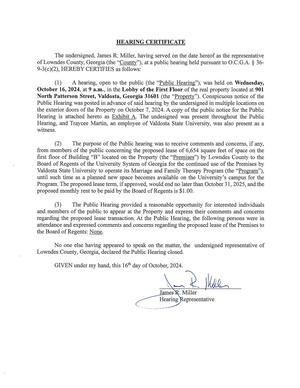 [HEARING CERTIFICATE (1) A hearing, open to the public (the “Public Hearing”), was held on Wednesday, October 16, 2024, at 9 a.m., in the Lobby of the First Floor of the real property located at 901 North Patterson Street, Valdosta, Georgia 31601 (the “Property”). Conspicuous notice of the Public Hearing was posted in advance of said hearing by the undersigned in multiple locations on the exterior doors of the Property on October 7, 2024.]