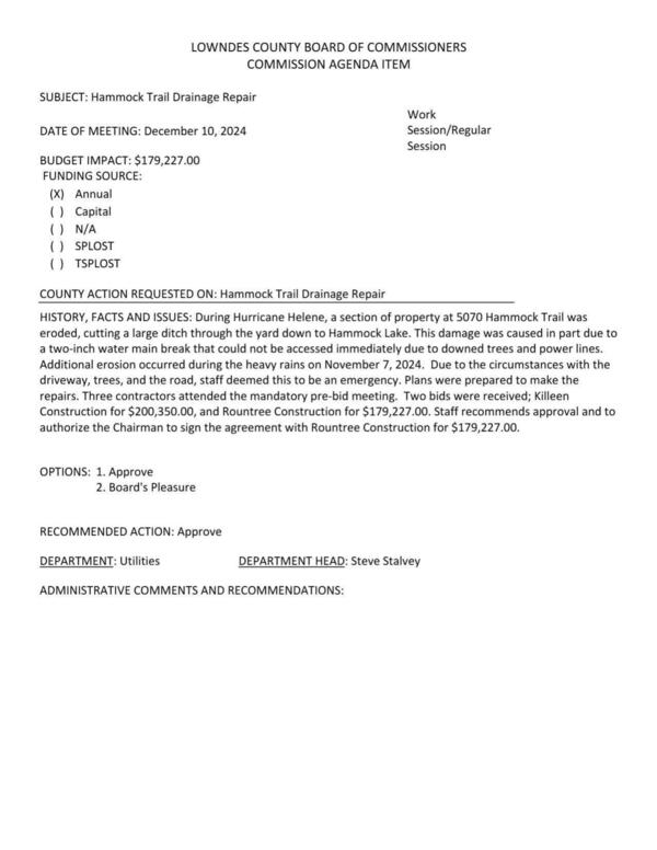 BUDGET IMPACT: $179,227.00 During Hurricane Helene, a section of property at 5070 Hammock Trail was eroded, cutting a large ditch through the yard down to Hammock Lake. Partly due to a water main break. Then it eroded and ot worse. Two bids.